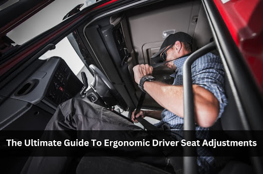 The Ultimate Guide To Ergonomic Driver Seat Adjustments