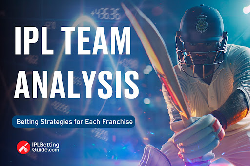 IPL Team Analysis: Betting Strategies for Each Franchise
