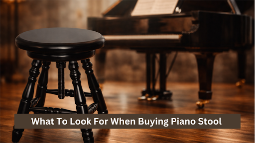 What To Look For When Buying Piano Stool